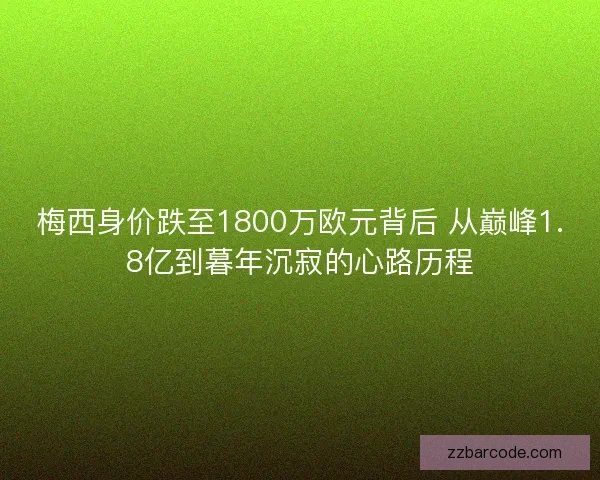 梅西身价跌至1800万欧元背后 从巅峰1.8亿到暮年沉寂的心路历程