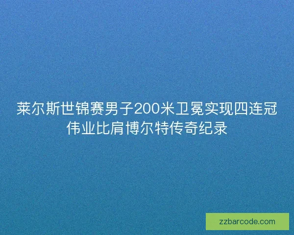 莱尔斯世锦赛男子200米卫冕实现四连冠伟业比肩博尔特传奇纪录