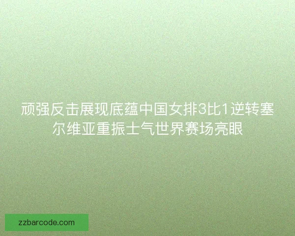 顽强反击展现底蕴中国女排3比1逆转塞尔维亚重振士气世界赛场亮眼