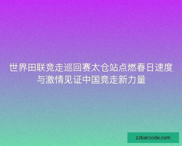 世界田联竞走巡回赛太仓站点燃春日速度与激情见证中国竞走新力量