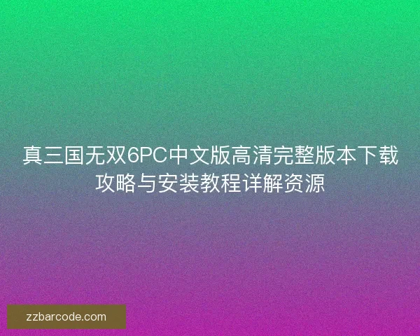 真三国无双6PC中文版高清完整版本下载攻略与安装教程详解资源