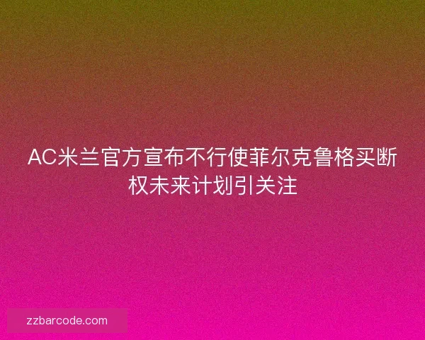 AC米兰官方宣布不行使菲尔克鲁格买断权未来计划引关注