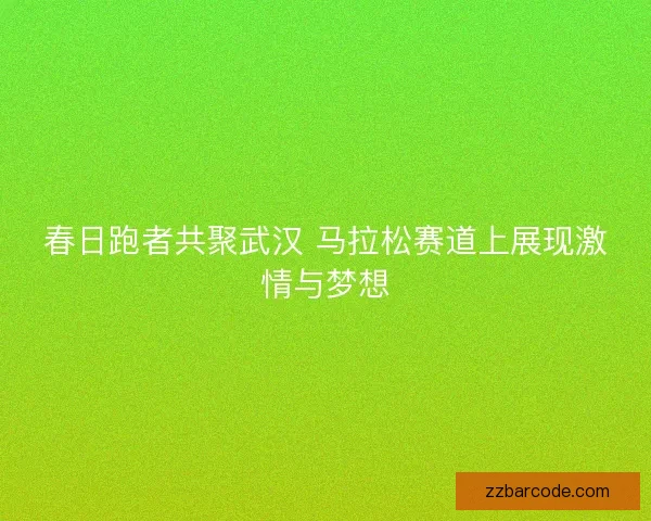 春日跑者共聚武汉 马拉松赛道上展现激情与梦想