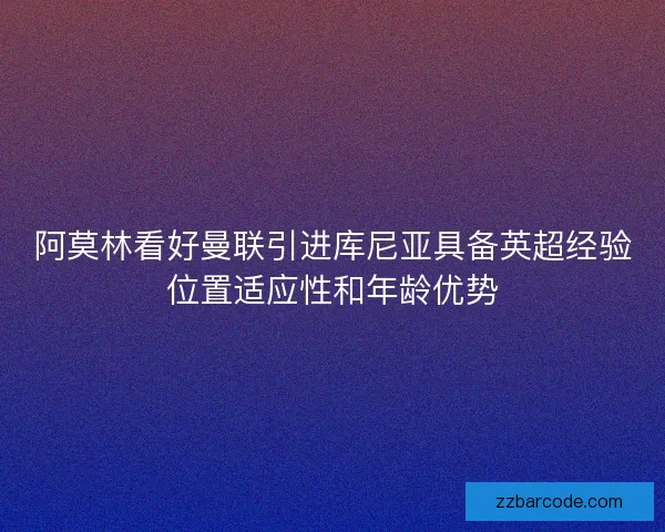 阿莫林看好曼联引进库尼亚具备英超经验位置适应性和年龄优势
