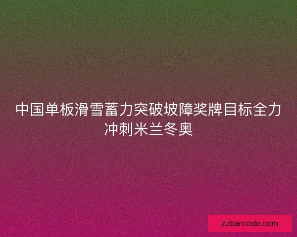 中国单板滑雪蓄力突破坡障奖牌目标全力冲刺米兰冬奥